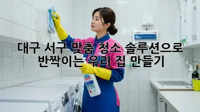 대구 서구 맞춤 청소🧹✨ 솔루션으로 ✨반짝이는 우리 집 만들기!