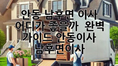 안동 남후면 이사, 어디가 좋을까? 🤔 완벽 가이드! #안동이사 #남후면이사