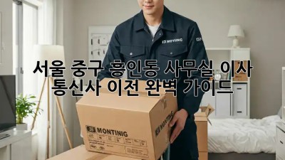 서울 중구 흥인동 사무실 이사? 통신사 이전 완벽 가이드! 💯